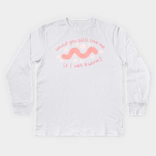 Would You Still Love me if I was a Worm? Kids Long Sleeve T-Shirt